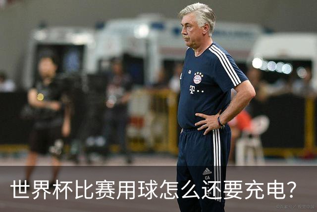 世界杯比赛用球怎么还要充电？